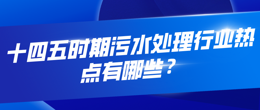 十四五時期污水處理行業(yè)熱點